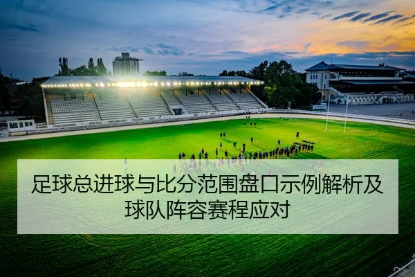 足球总进球与比分范围盘口示例解析及球队阵容赛程应对