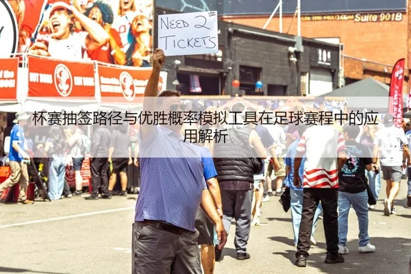 杯赛抽签路径与优胜概率模拟工具在足球赛程中的应用解析