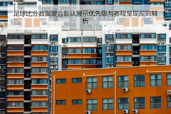 足球比分数据聚合默认展示优先级与赛程呈现规则解析