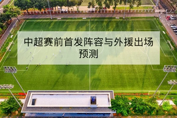 中超赛前首发阵容与外援出场预测